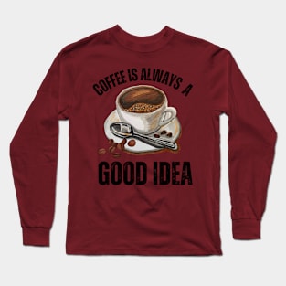 Coffee Is Always A Good Idea Long Sleeve T-Shirt